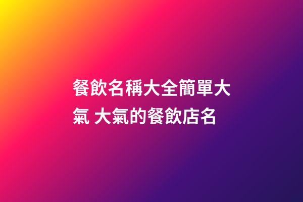 餐飲名稱大全簡單大氣 大氣的餐飲店名-第1張-店鋪起名-玄機派